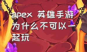 apex 英雄手游为什么不可以一起玩