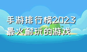 手游排行榜2023最火耐玩的游戏