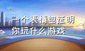 一个表情包证明你玩什么游戏