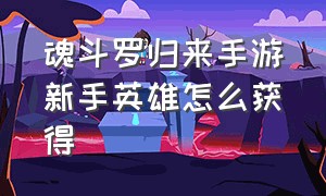 魂斗罗归来手游新手英雄怎么获得