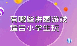 有哪些拼图游戏适合小学生玩