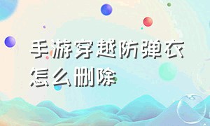 手游穿越防弹衣怎么删除