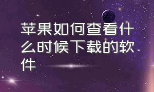 苹果如何查看什么时候下载的软件