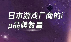 日本游戏厂商的ip品牌数量