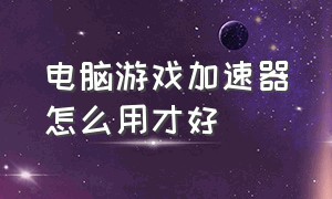 电脑游戏加速器怎么用才好