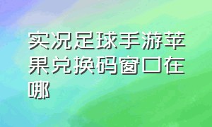 实况足球手游苹果兑换码窗口在哪