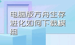 电脑版方舟生存进化如何下载模组