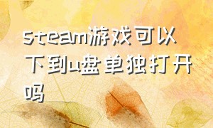 steam游戏可以下到u盘单独打开吗