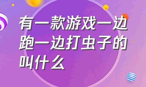 有一款游戏一边跑一边打虫子的叫什么