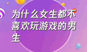 为什么女生都不喜欢玩游戏的男生