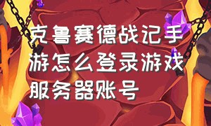 克鲁赛德战记手游怎么登录游戏服务器账号