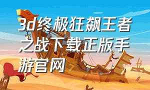 3d终极狂飙王者之战下载正版手游官网