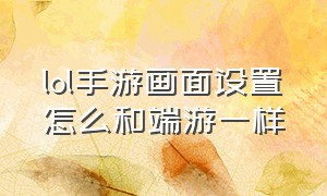 lol手游画面设置怎么和端游一样