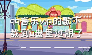 qq音乐vip的歌下载到u盘里过期了