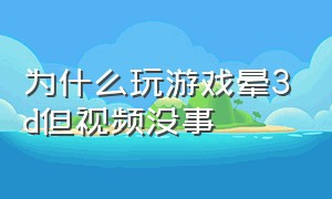 为什么玩游戏晕3d但视频没事