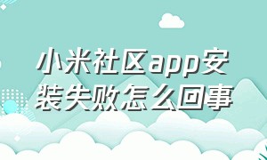 小米社区app安装失败怎么回事