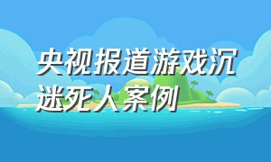 央视报道游戏沉迷死人案例