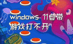 windows 11自带游戏打不开