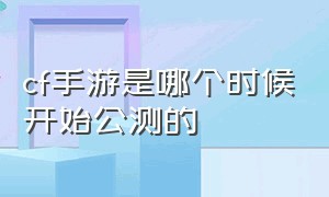 cf手游是哪个时候开始公测的