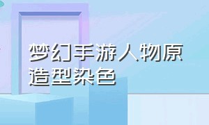 梦幻手游人物原造型染色