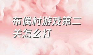 布偶村游戏第二关怎么打