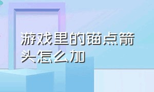 游戏里的锚点箭头怎么加