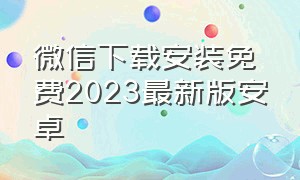 微信下载安装免费2023最新版安卓