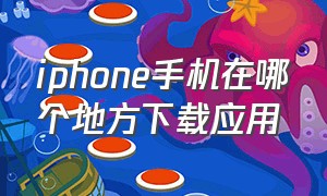 iphone手机在哪个地方下载应用