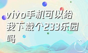 vivo手机可以给我下载个233乐园吗