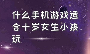 什么手机游戏适合十岁女生小孩玩