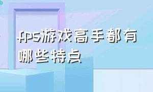 fps游戏高手都有哪些特点