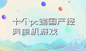 十个pc端国产经典单机游戏