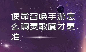 使命召唤手游怎么调灵敏度才更准