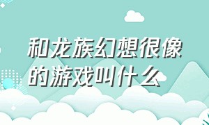 和龙族幻想很像的游戏叫什么