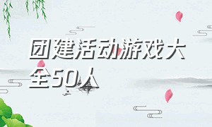 团建活动游戏大全50人