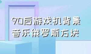 90后游戏机背景音乐俄罗斯方块