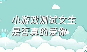 小游戏测试女生是否真的爱你