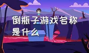 倒瓶子游戏名称是什么