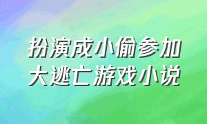 扮演成小偷参加大逃亡游戏小说