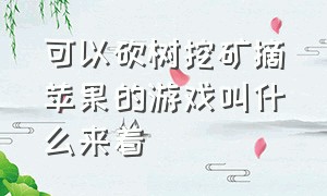 可以砍树挖矿摘苹果的游戏叫什么来着