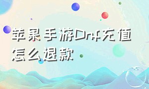 苹果手游Dnf充值怎么退款