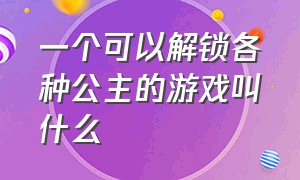 一个可以解锁各种公主的游戏叫什么