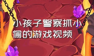 小孩子警察抓小偷的游戏视频