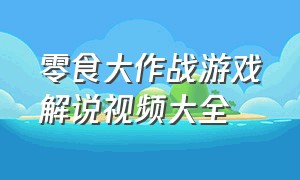 零食大作战游戏解说视频大全