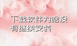 下载软件为啥没有继续安装