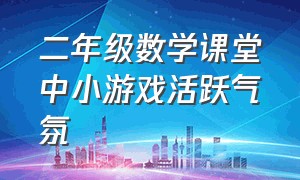 二年级数学课堂中小游戏活跃气氛