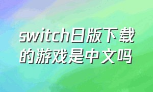 switch日版下载的游戏是中文吗