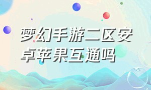 梦幻手游二区安卓苹果互通吗