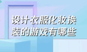 设计衣服化妆换装的游戏有哪些