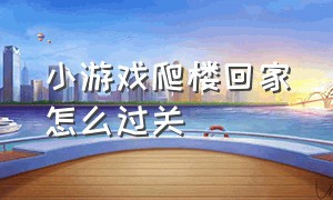 小游戏爬楼回家怎么过关